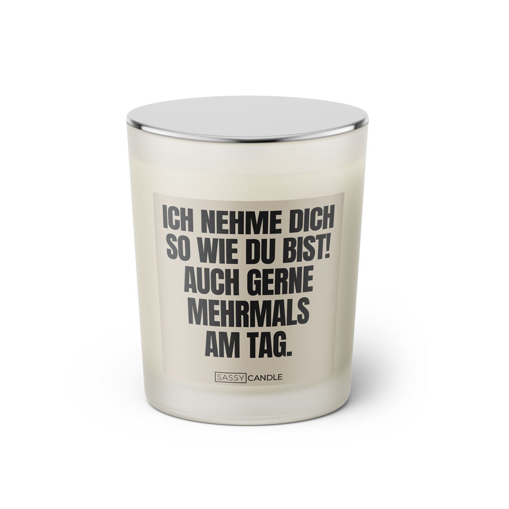 Duftkerze mit Spruch: Ich nehme dich so wie du bist! Auch gerne mehrmals am Tag. Farbe beige und schwarz von Sassy Candle.